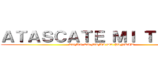 ＡＴＡＳＣＡＴＥ ＭＩ ＴＩＴＡＮ (COMO LA MAMA DE PINKIW)