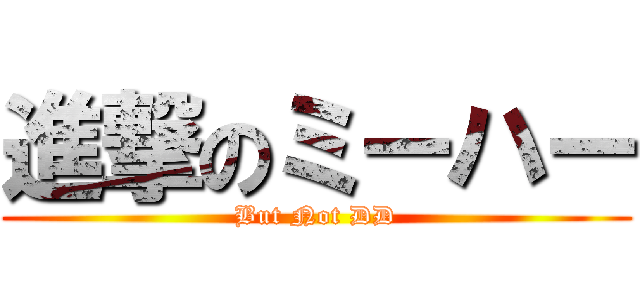 進撃のミーハー (But Not DD)