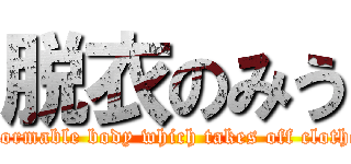 脱衣のみう (deformable body which takes off clothes)