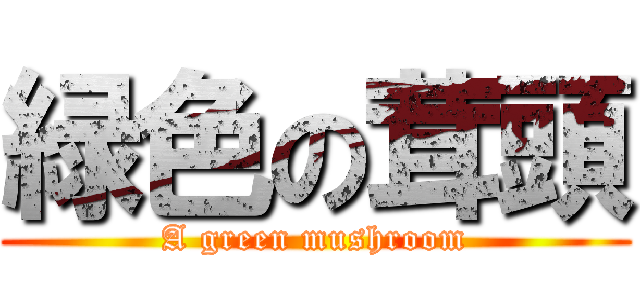 緑色の茸頭 (A green mushroom)