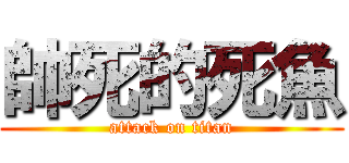 帥死的死魚 (attack on titan)