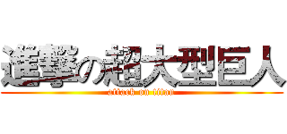 進撃の超大型巨人 (attack on titan)