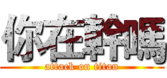 你在幹嗎 (attack on titan)