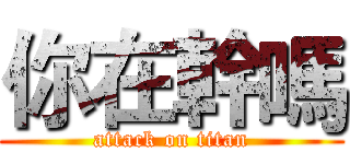 你在幹嗎 (attack on titan)