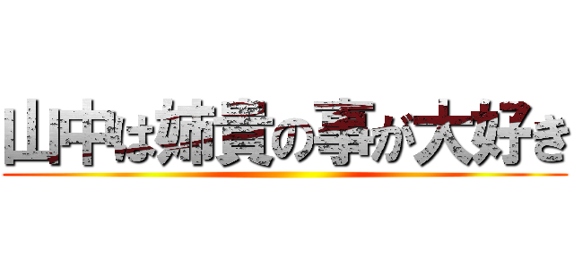 山中は姉貴の事が大好き ()