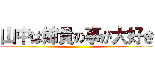 山中は姉貴の事が大好き ()