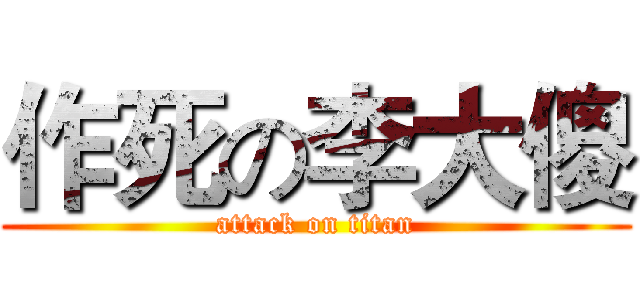 作死の李大傻 (attack on titan)