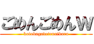 ごめんごめんｗ (kotobagadetenaikara)