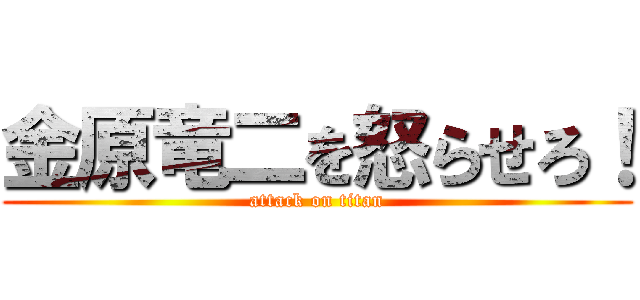 金原竜二を怒らせろ！ (attack on titan)
