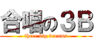 合唱の３Ｂ (three big dreams)