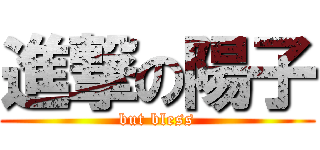 進撃の陽子 (but bless)