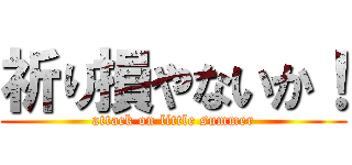 祈り損やないか！ (attack on little summer)