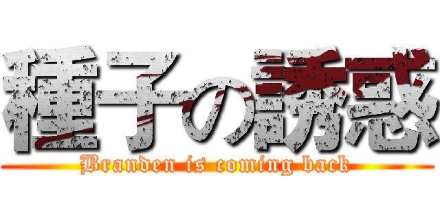 種子の誘惑 (Branden is coming back)
