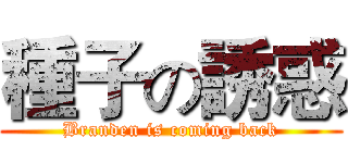 種子の誘惑 (Branden is coming back)
