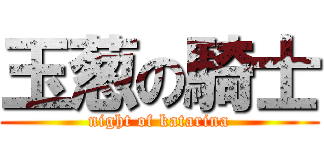 玉葱の騎士 (night of katarina)
