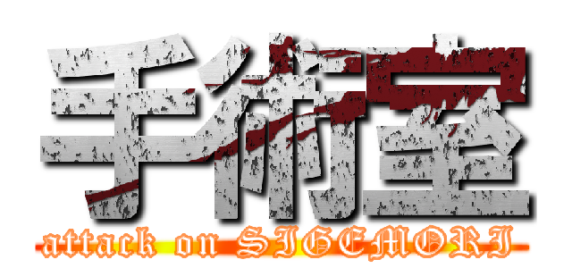 手術室 (attack on SIGEMORI)