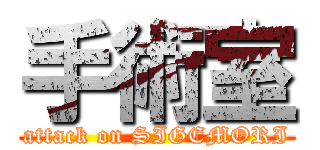 手術室 (attack on SIGEMORI)