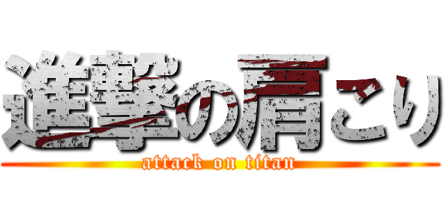 進撃の肩こり (attack on titan)