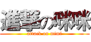 進撃の咪咪 (attack on mimi)