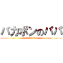 バカボンのパパ (oh boakua)