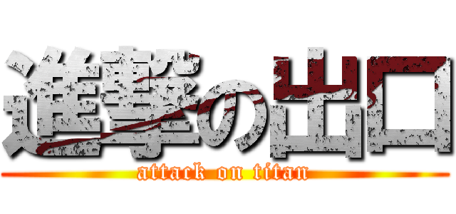 進撃の出口 (attack on titan)