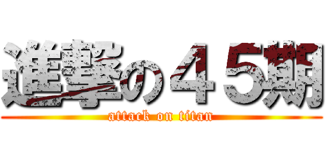 進撃の４５期 (attack on titan)