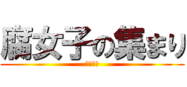 腐女子の集まり (ホモ最強)