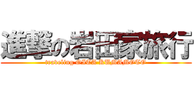進撃の岩田家旅行 (traveling OITA KUMAMOTO)