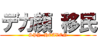 デカ顔 移民 (SPY  HEAVEN)