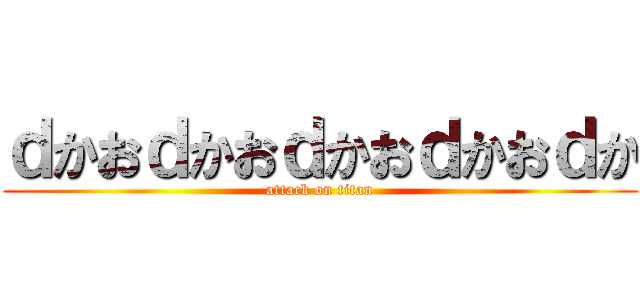 ｄかおｄかおｄかおｄかおｄか (attack on titan)