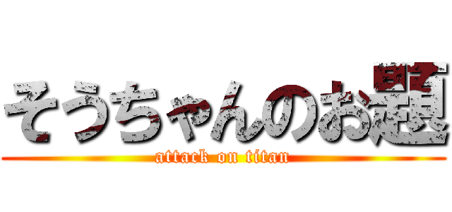 そうちゃんのお題 (attack on titan)