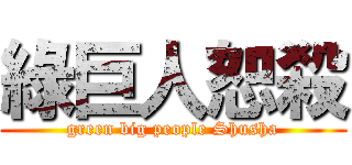 綠巨人恕殺 (green big people Shusha)