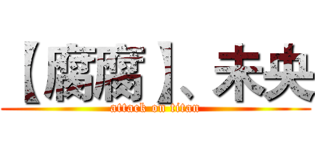 【 腐腐】、未央 (attack on titan)