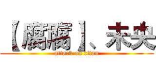 【 腐腐】、未央 (attack on titan)