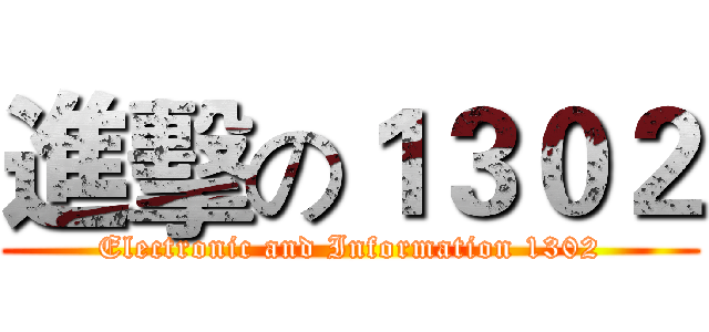 進擊の１３０２ (Electronic and Information 1302)