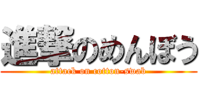 進撃のめんぼう (attack on cotton-swab)