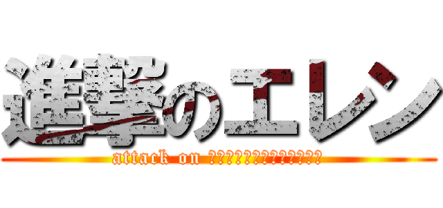 進撃のエレン (attack on ｲｪｪｪｪｪｶﾞｧｧｧｧｧ)