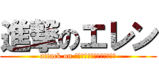 進撃のエレン (attack on ｲｪｪｪｪｪｶﾞｧｧｧｧｧ)