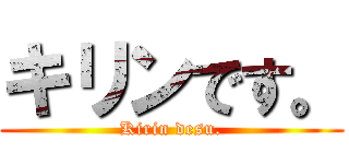 キリンです。 (Kirin desu.)