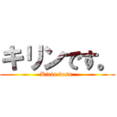 キリンです。 (Kirin desu.)