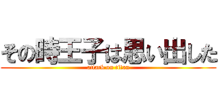 その時王子は思い出した (attack on titan)