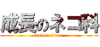 成長のネコ科 (kadota kirua)