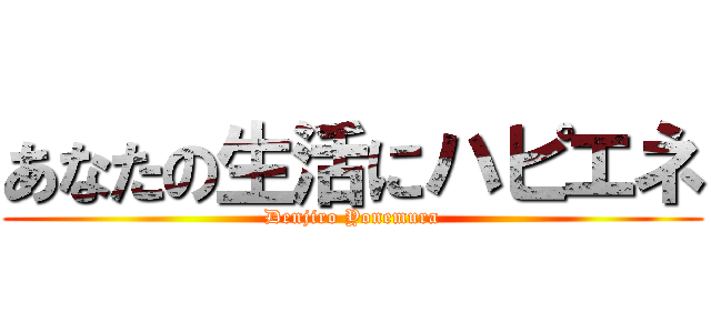 あなたの生活にハピエネ (Denjiro Yonemura)