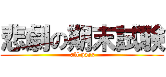 悲劇の期末試験 ( all pass)