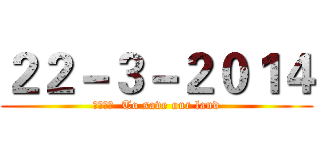２２－３－２０１４ (保衛家園  To save our land)