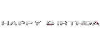 ＨＡＰＰＹ ＢＩＲＴＨＤＡＹ ＴＯ ＤＡＮＥＬ ＹＥＲＧＥＲ  (HAPPY BIRTHDAY )