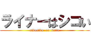 ライナーはシコい (sikosiko  on tintin)