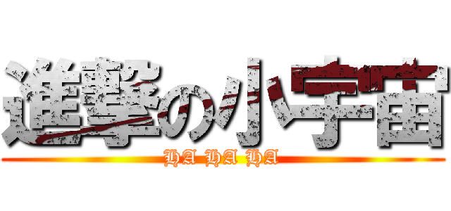 進撃の小宇宙 (HA HA HA)