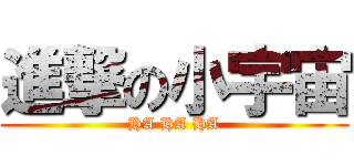 進撃の小宇宙 (HA HA HA)