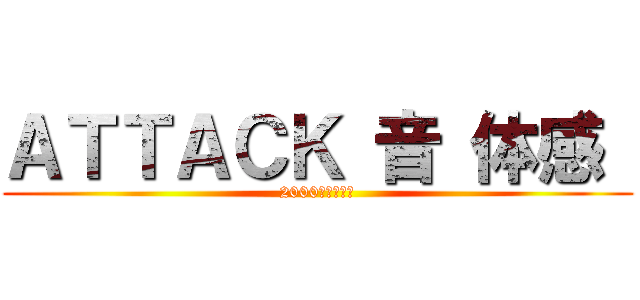 ＡＴＴＡＣＫ 音 体感  (2000年後の君へ)